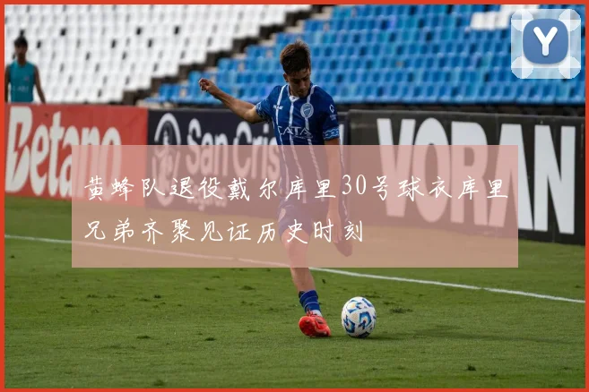 黄蜂队退役戴尔库里30号球衣库里兄弟齐聚见证历史时刻